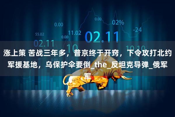 涨上策 苦战三年多，普京终于开窍，下令攻打北约军援基地，乌保护伞要倒_the_反坦克导弹_俄军