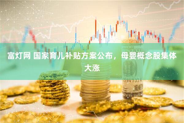 富灯网 国家育儿补贴方案公布，母婴概念股集体大涨