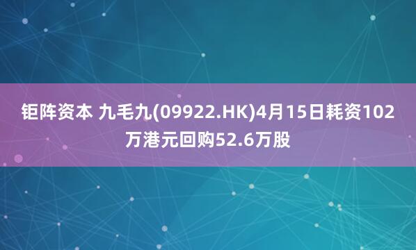 钜阵资本 九毛九(09922.HK)4月15日耗资102万港元回购52.6万股
