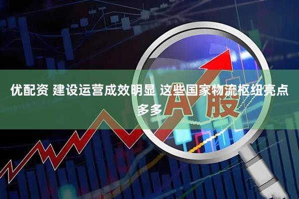 优配资 建设运营成效明显 这些国家物流枢纽亮点多多